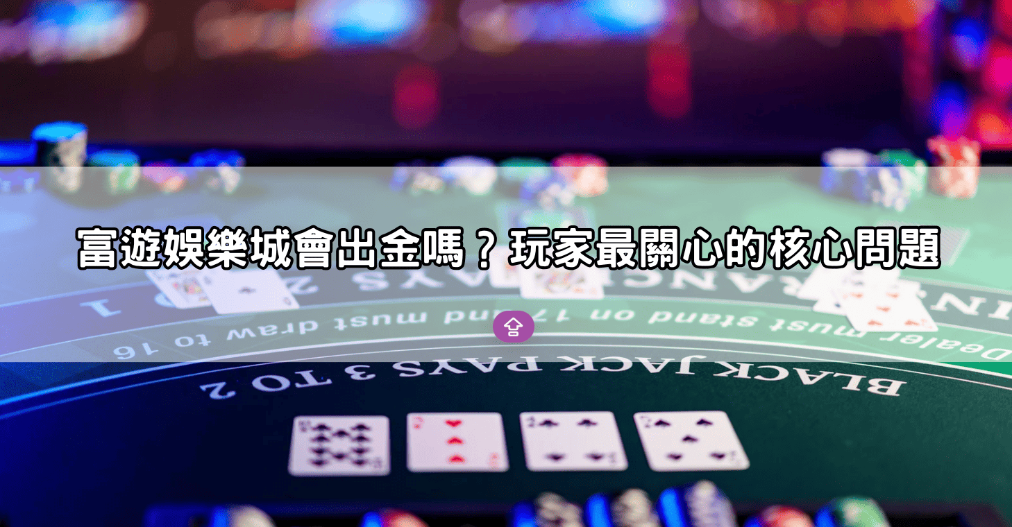 富遊娛樂城會出金嗎?玩家最關心的核心問題