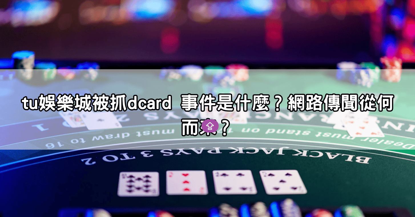 tu娛樂城被抓dcard 事件是什麼？網路傳聞從何而來？